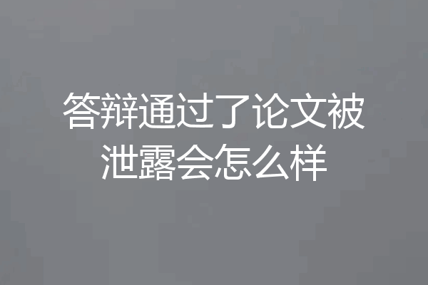 答辩通过了论文被泄露会怎么样