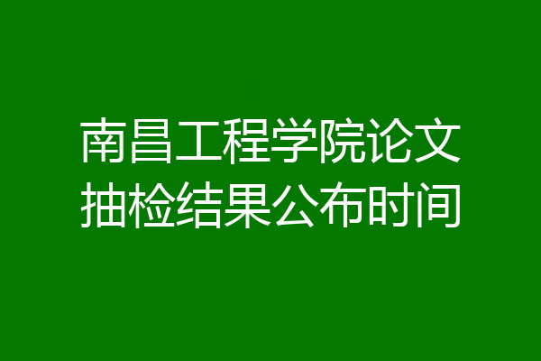 南昌工程学院论文抽检结果公布时间
