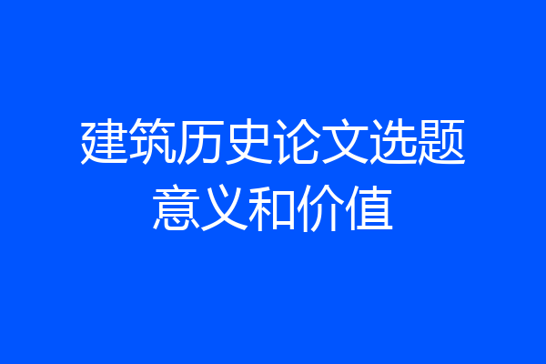 建筑历史论文选题意义和价值