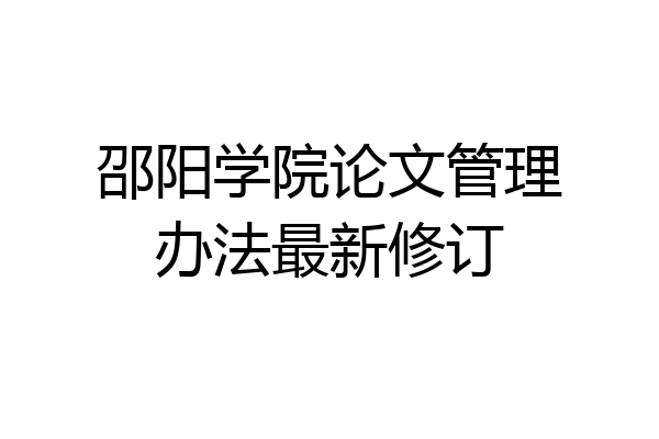 邵阳学院论文管理办法最新修订