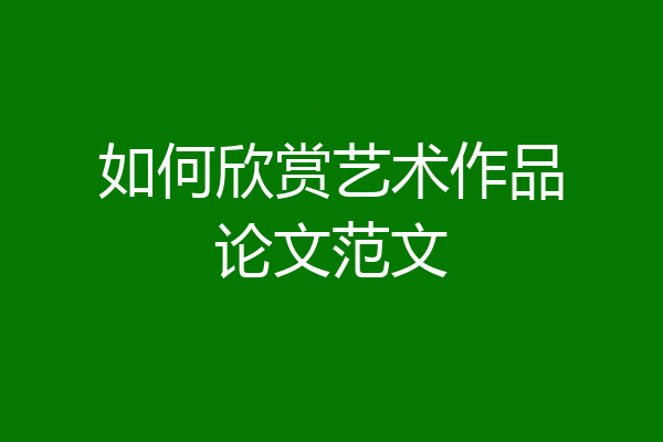 如何欣赏艺术作品论文范文