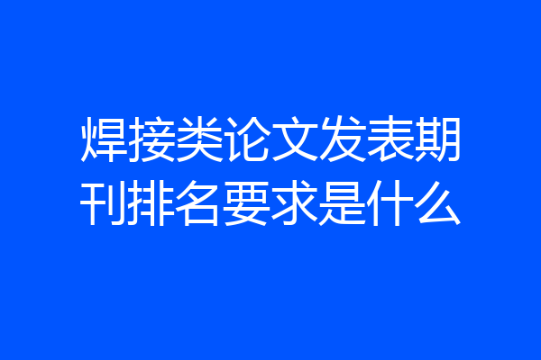 焊接类论文发表期刊排名要求是什么