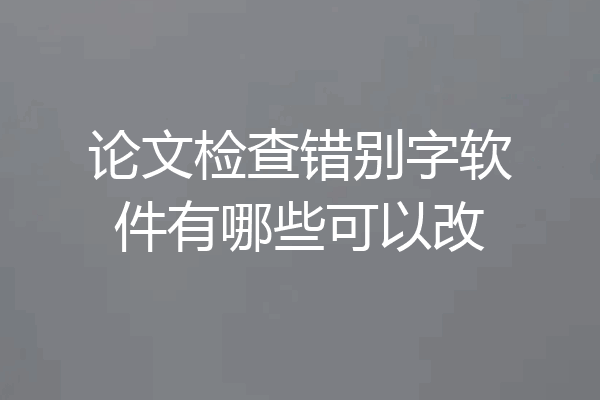 论文检查错别字软件有哪些可以改