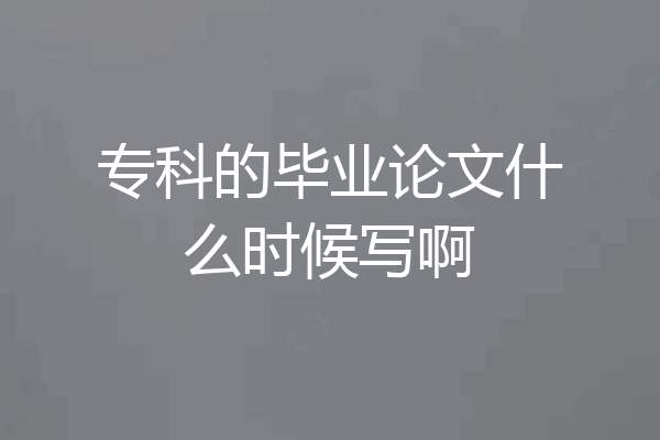专科的毕业论文什么时候写啊