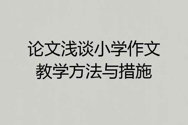 论文浅谈小学作文教学方法与措施