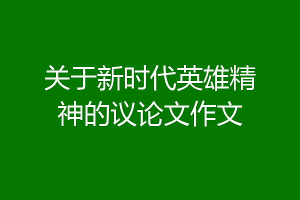关于新时代英雄精神的议论文作文