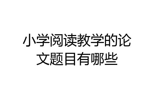 小学阅读教学的论文题目有哪些