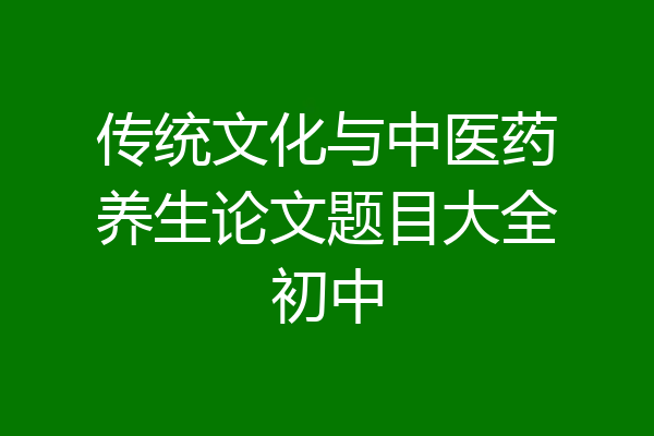 传统文化与中医药养生论文题目大全初中