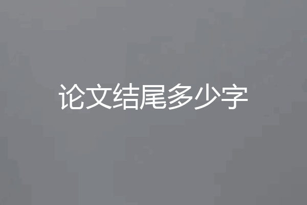 论文结尾多少字