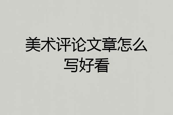 美术评论文章怎么写好看
