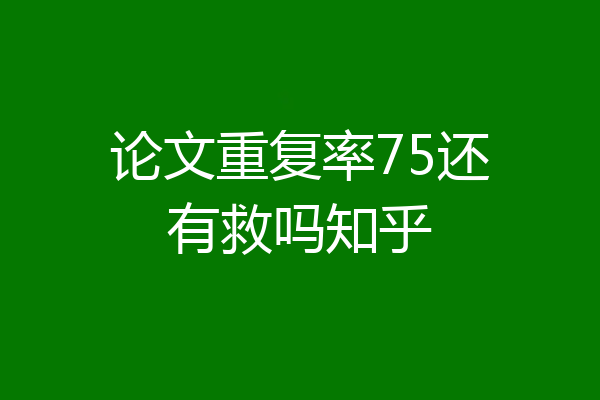 论文重复率75还有救吗知乎
