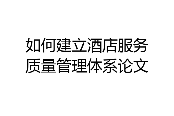 如何建立酒店服务质量管理体系论文