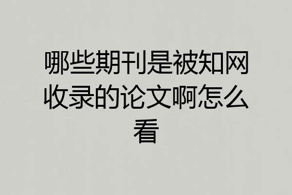 哪些期刊是被知网收录的论文啊怎么看