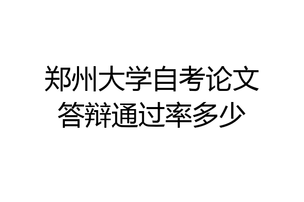 郑州大学自考论文答辩通过率多少