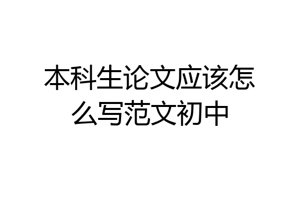 本科生论文应该怎么写范文初中