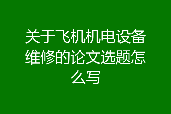 关于飞机机电设备维修的论文选题怎么写