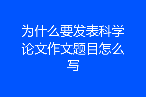 为什么要发表科学论文作文题目怎么写