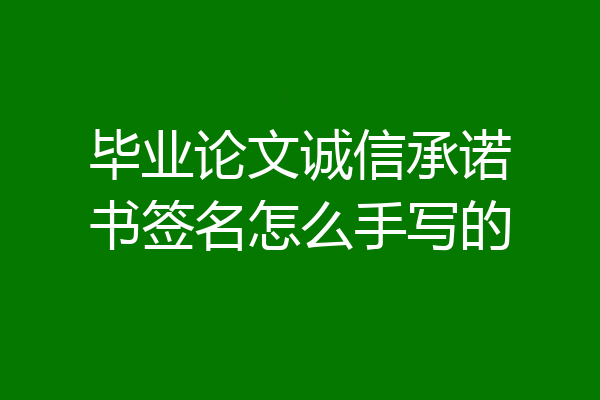 毕业论文诚信承诺书签名怎么手写的