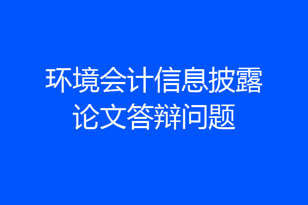 环境会计信息披露论文答辩问题