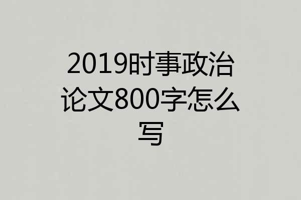 2019时事政治论文800字怎么写