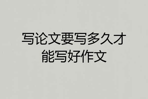 写论文要写多久才能写好作文