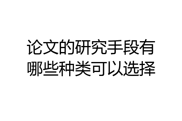 论文的研究手段有哪些种类可以选择