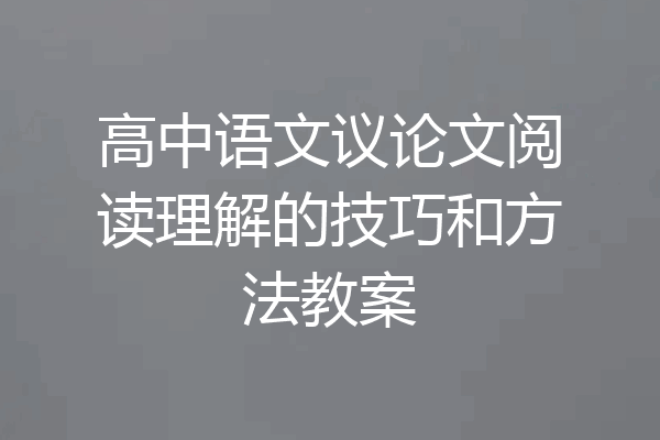 高中语文议论文阅读理解的技巧和方法教案