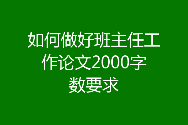 如何做好班主任工作论文2000字数要求