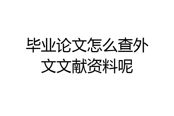 毕业论文怎么查外文文献资料呢