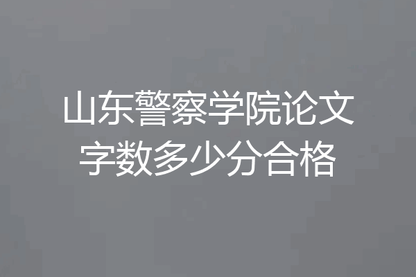 山东警察学院论文字数多少分合格