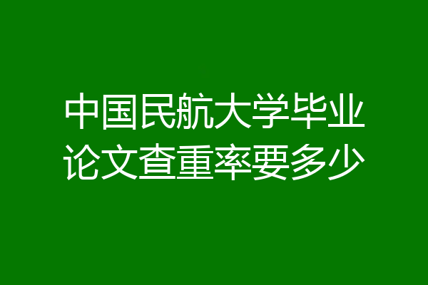 中国民航大学毕业论文查重率要多少