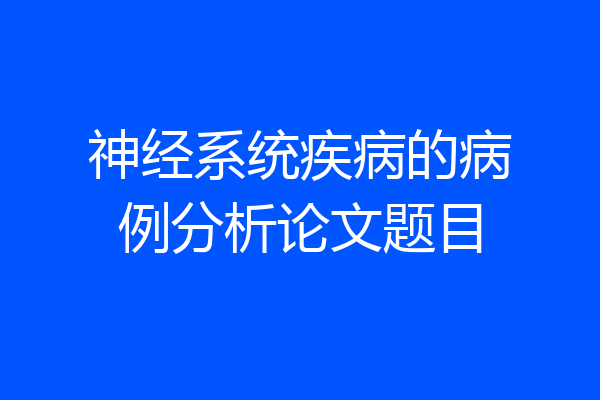 神经系统疾病的病例分析论文题目