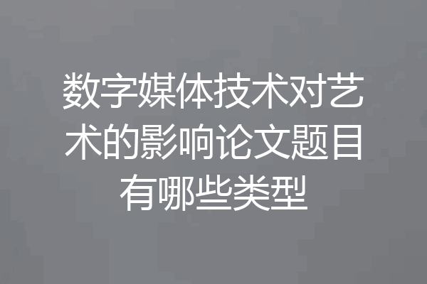 数字媒体技术对艺术的影响论文题目有哪些类型