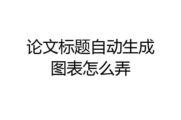 论文标题自动生成图表怎么弄