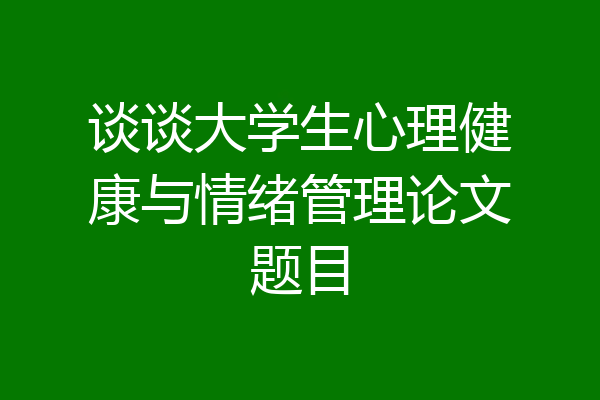 谈谈大学生心理健康与情绪管理论文题目
