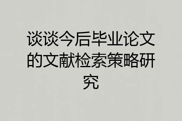 谈谈今后毕业论文的文献检索策略研究