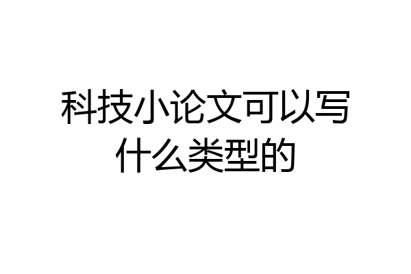 科技小论文可以写什么类型的