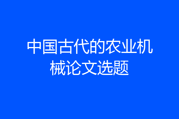 中国古代的农业机械论文选题