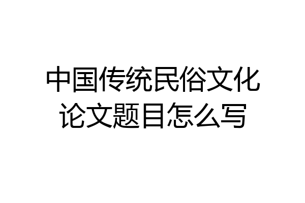 中国传统民俗文化论文题目怎么写