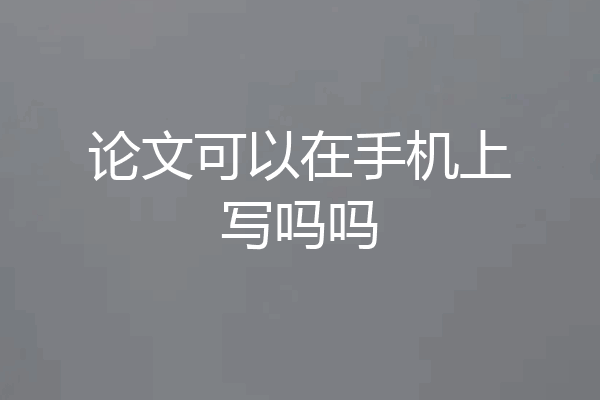 论文可以在手机上写吗吗