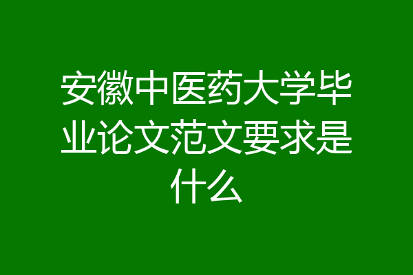 安徽中医药大学毕业论文范文要求是什么