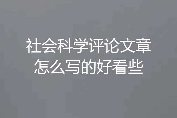 社会科学评论文章怎么写的好看些