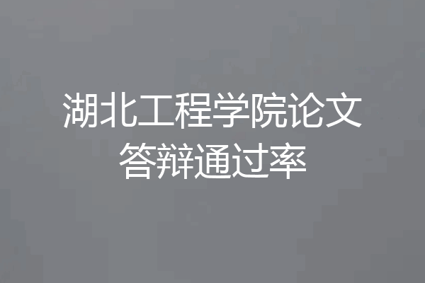湖北工程学院论文答辩通过率