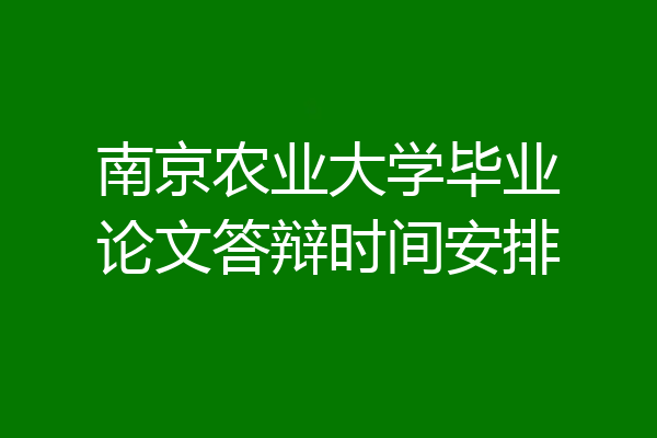 南京农业大学毕业论文答辩时间安排
