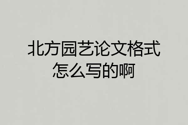 北方园艺论文格式怎么写的啊