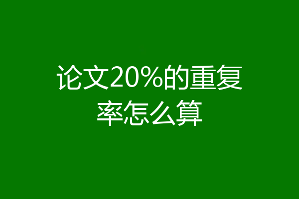 论文20%的重复率怎么算