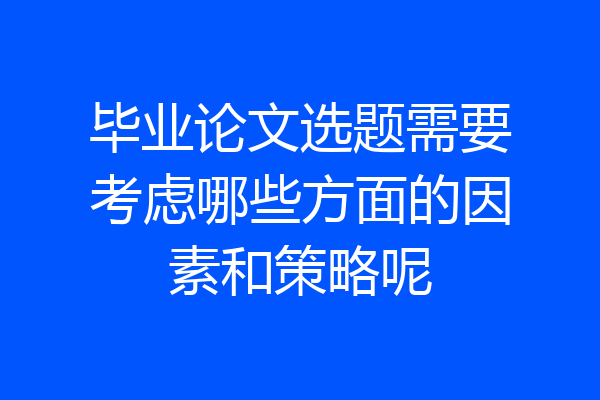 毕业论文选题需要考虑哪些方面的因素和策略呢