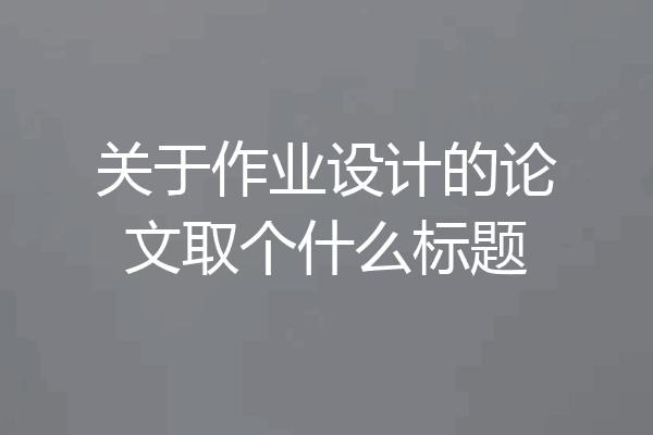 关于作业设计的论文取个什么标题