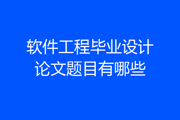 软件工程毕业设计论文题目有哪些
