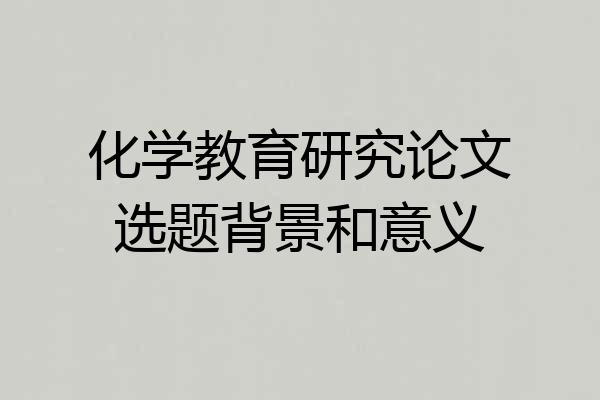 化学教育研究论文选题背景和意义